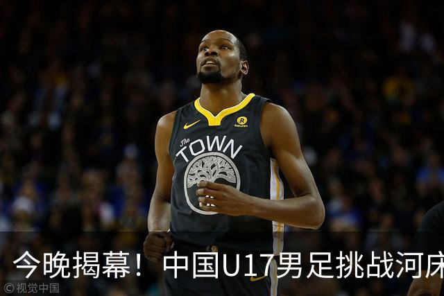 今晚揭幕！中国U17男足挑战河床，力争决赛资格