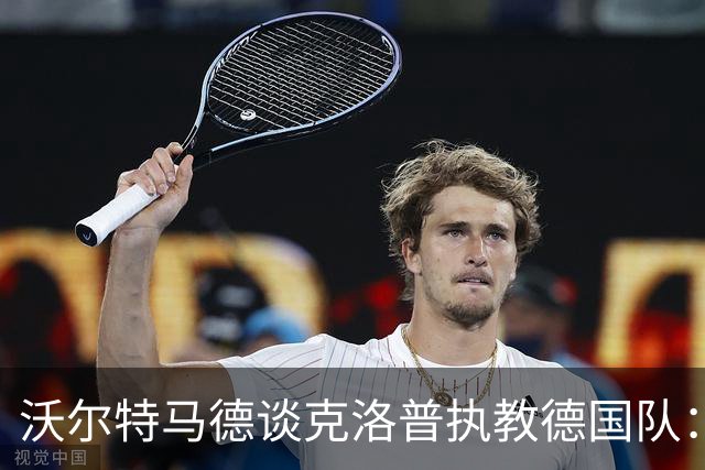 沃尔特马德谈克洛普执教德国队：我认为很多球员都会留下来