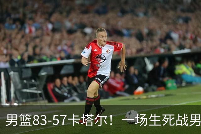 男篮83-57卡塔尔！一场生死战男篮赢26分，赛后媒体都夸：杨瀚森